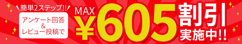 アンケート回答とレビュー投稿で最大605円割引実施中!!
